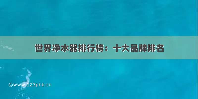 世界净水器排行榜：十大品牌排名