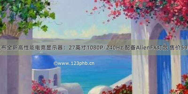 外星人发布全新高性能电竞显示器：27英寸1080P/240Hz 配备AlienFX灯效 售价5999元