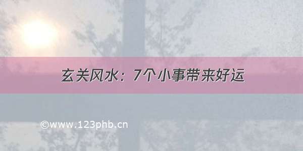 玄关风水：7个小事带来好运