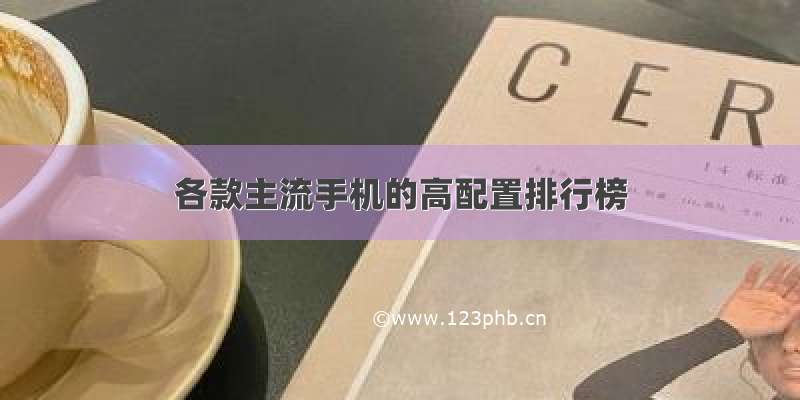 各款主流手机的高配置排行榜