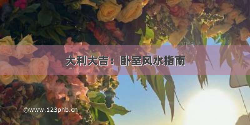 大利大吉：卧室风水指南