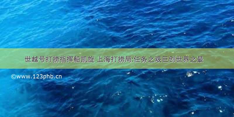 世越号打捞指挥船凯旋 上海打捞局:任务之艰巨创世界之最