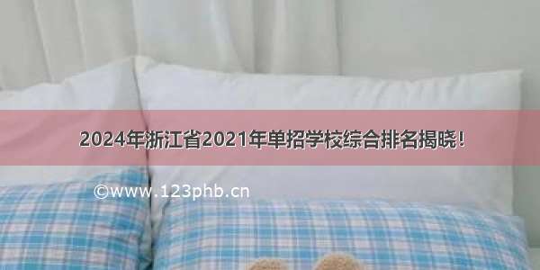 2024年浙江省2021年单招学校综合排名揭晓！