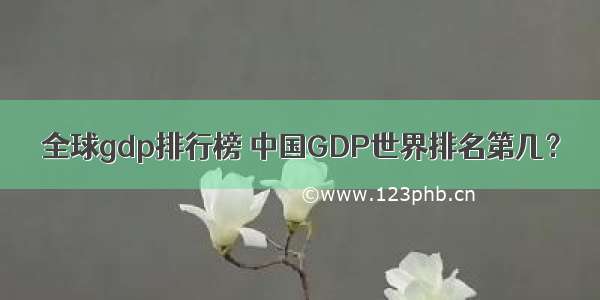 全球gdp排行榜 中国GDP世界排名第几？