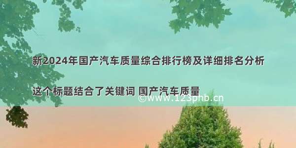 新2024年国产汽车质量综合排行榜及详细排名分析

这个标题结合了关键词 国产汽车质量