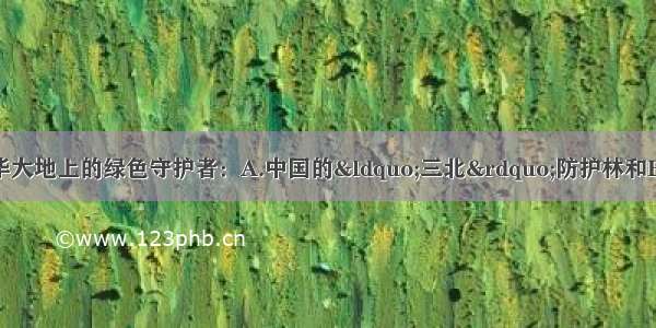 探索中华大地上的绿色守护者：A.中国的&ldquo;三北&rdquo;防护林和B.东北林