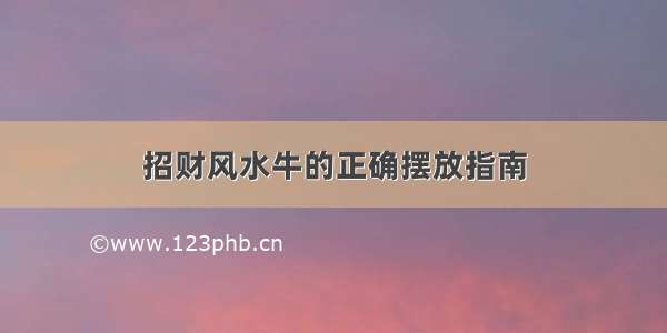 招财风水牛的正确摆放指南