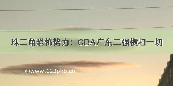 珠三角恐怖势力：CBA广东三强横扫一切