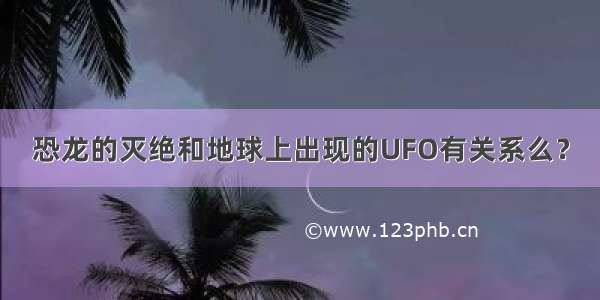 恐龙的灭绝和地球上出现的UFO有关系么？