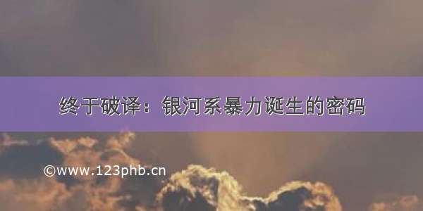 终于破译：银河系暴力诞生的密码